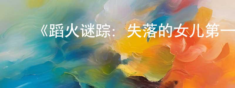 ﻿曾宗辉发布﻿《蹈火谜踪：失落的女儿第一季》迅雷下载/在线观看-选秀综艺-美剧天堂
